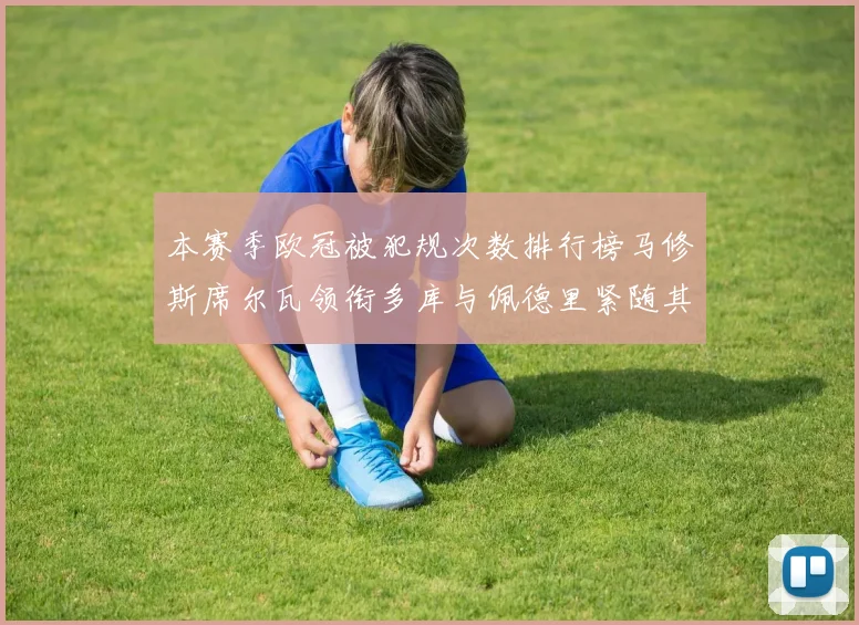 本赛季欧冠被犯规次数排行榜马修斯席尔瓦领衔多库与佩德里紧随其后