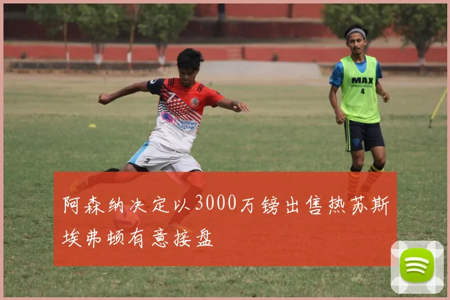 阿森纳决定以3000万镑出售热苏斯埃弗顿有意接盘