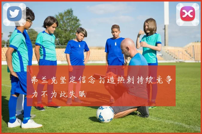 弗兰克坚定信念打造热刺持续竞争力不为此失眠