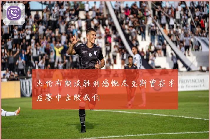 杰伦布朗谈胜利感慨尼克斯曾在季后赛中击败我们