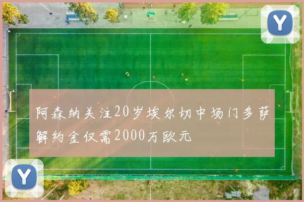 阿森纳关注20岁埃尔切中场门多萨解约金仅需2000万欧元