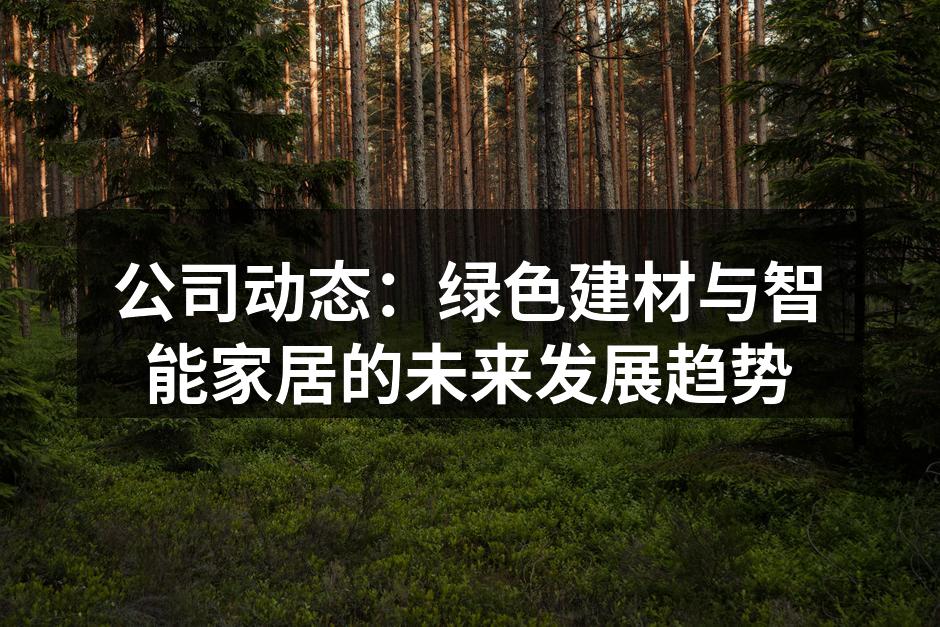 公司动态：绿色建材与智能家居的未来发展趋势