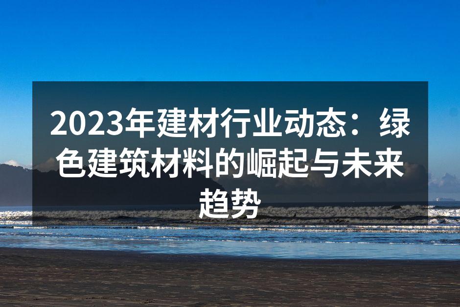2023年建材行业动态：绿色建筑材料的崛起与未来趋势