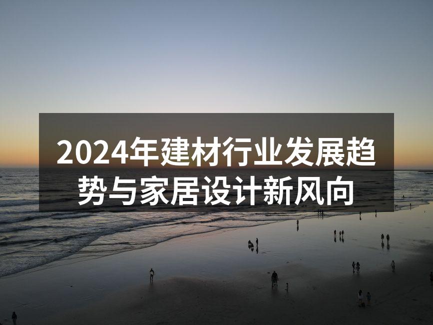 2024年建材行业发展趋势与家居设计新风向