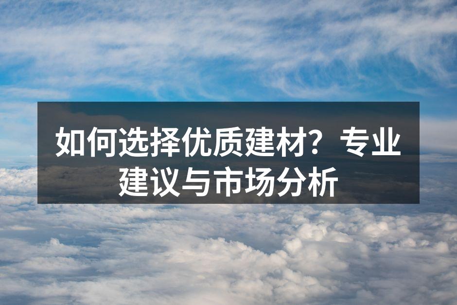 如何选择优质建材？专业建议与市场分析