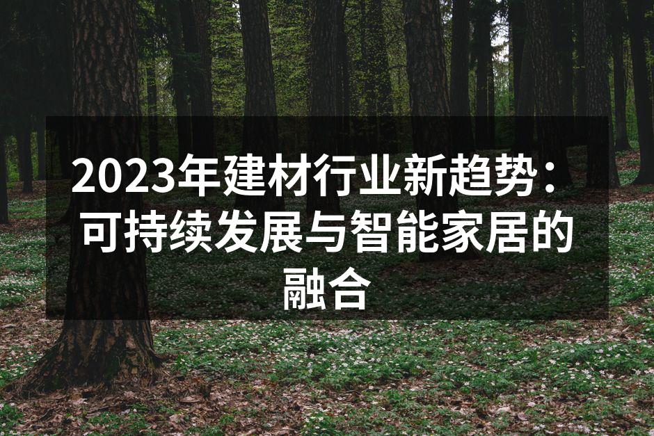 2023年建材行业新趋势：可持续发展与智能家居的融合