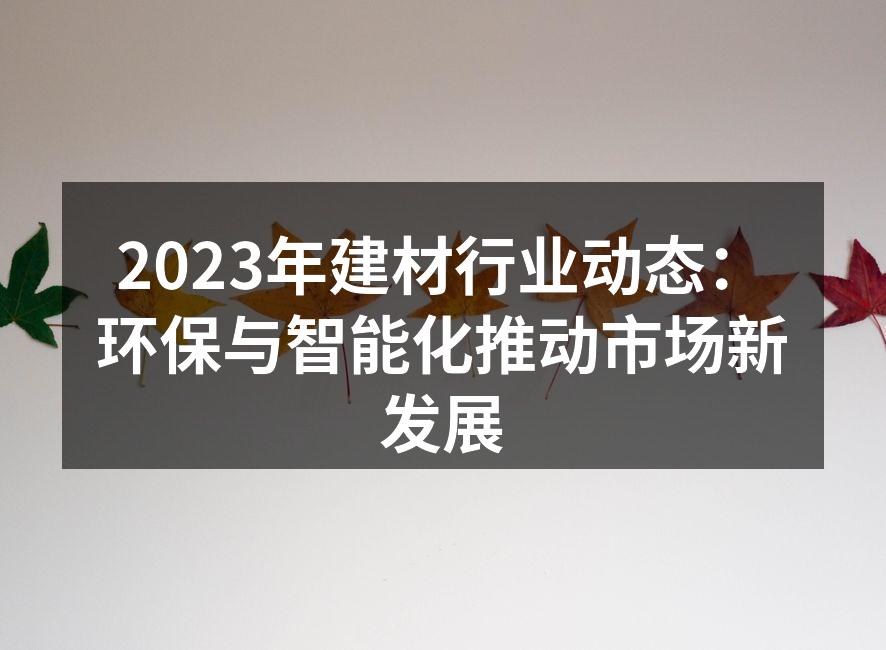 2023年建材行业动态：环保与智能化推动市场新发展