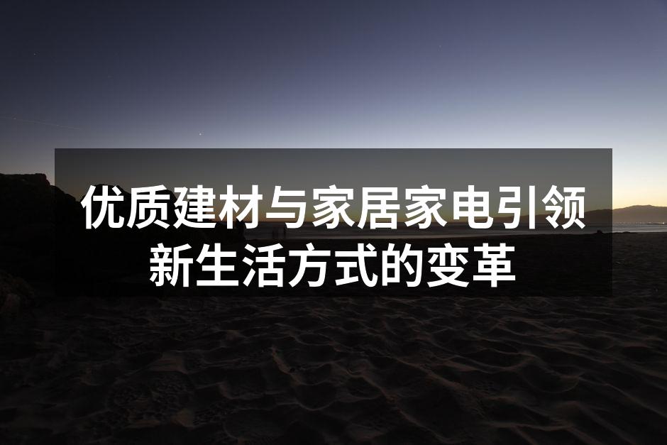 优质建材与家居家电引领新生活方式的变革
