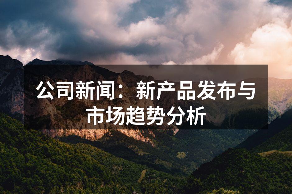 公司新闻：新产品发布与市场趋势分析