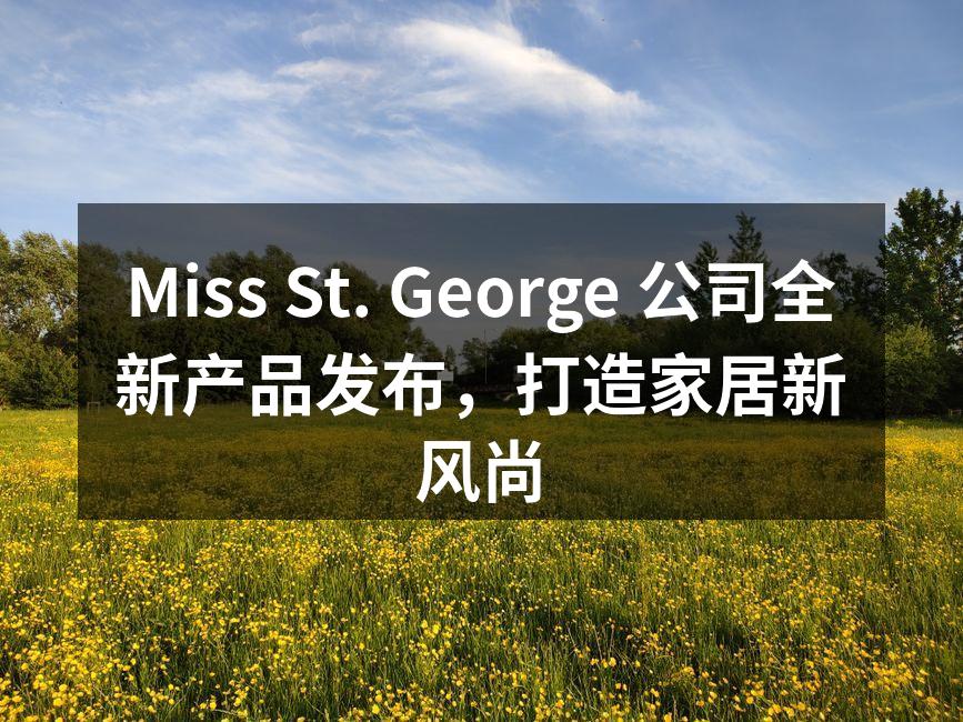 Miss St. George 公司全新产品发布，打造家居新