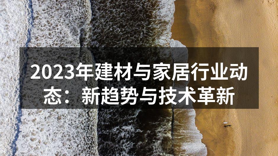 2023年建材与家居行业动态：新趋势与技术革新